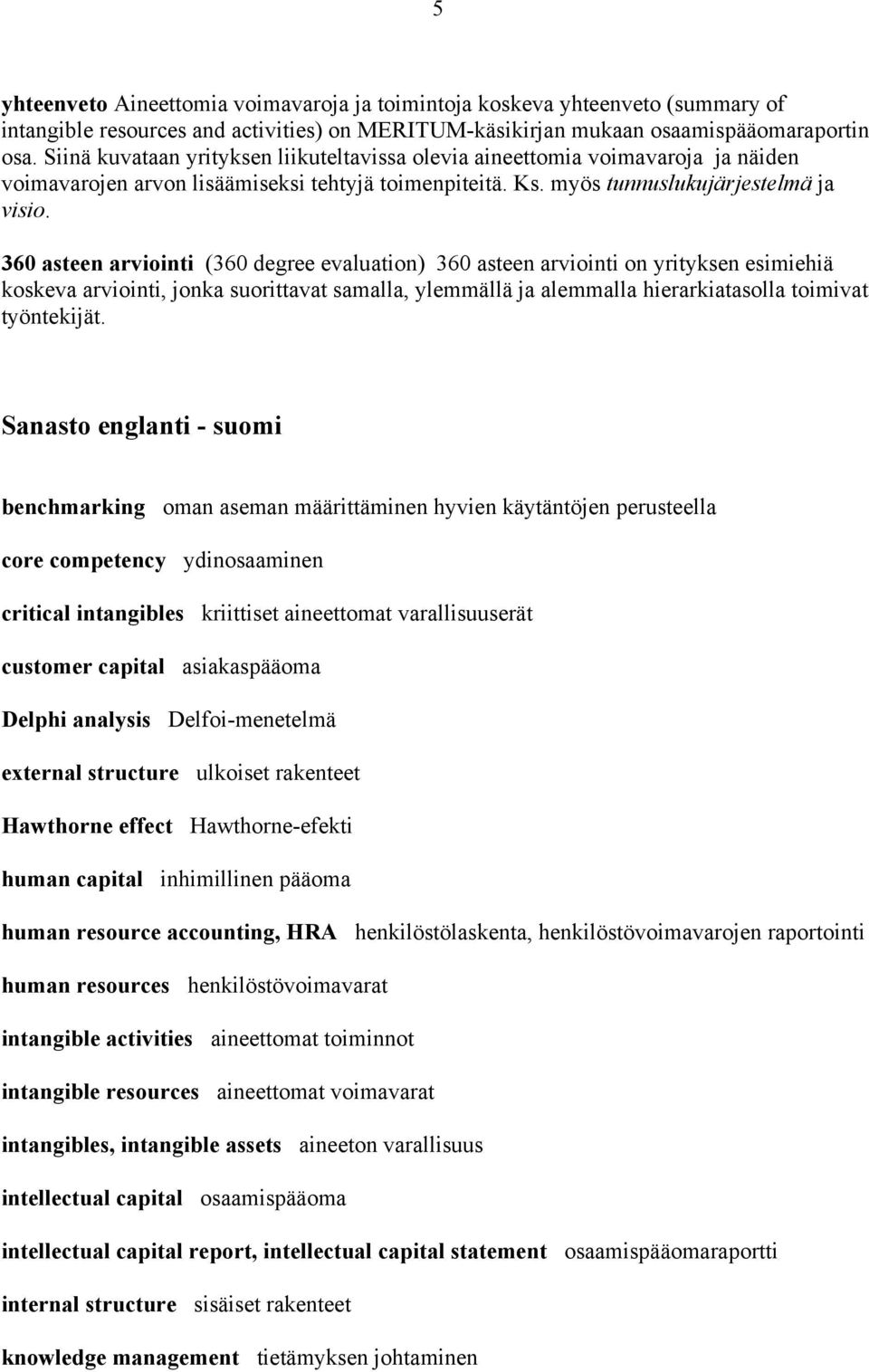 360 asteen arviointi (360 degree evaluation) 360 asteen arviointi on yrityksen esimiehiä koskeva arviointi, jonka suorittavat samalla, ylemmällä ja alemmalla hierarkiatasolla toimivat työntekijät.