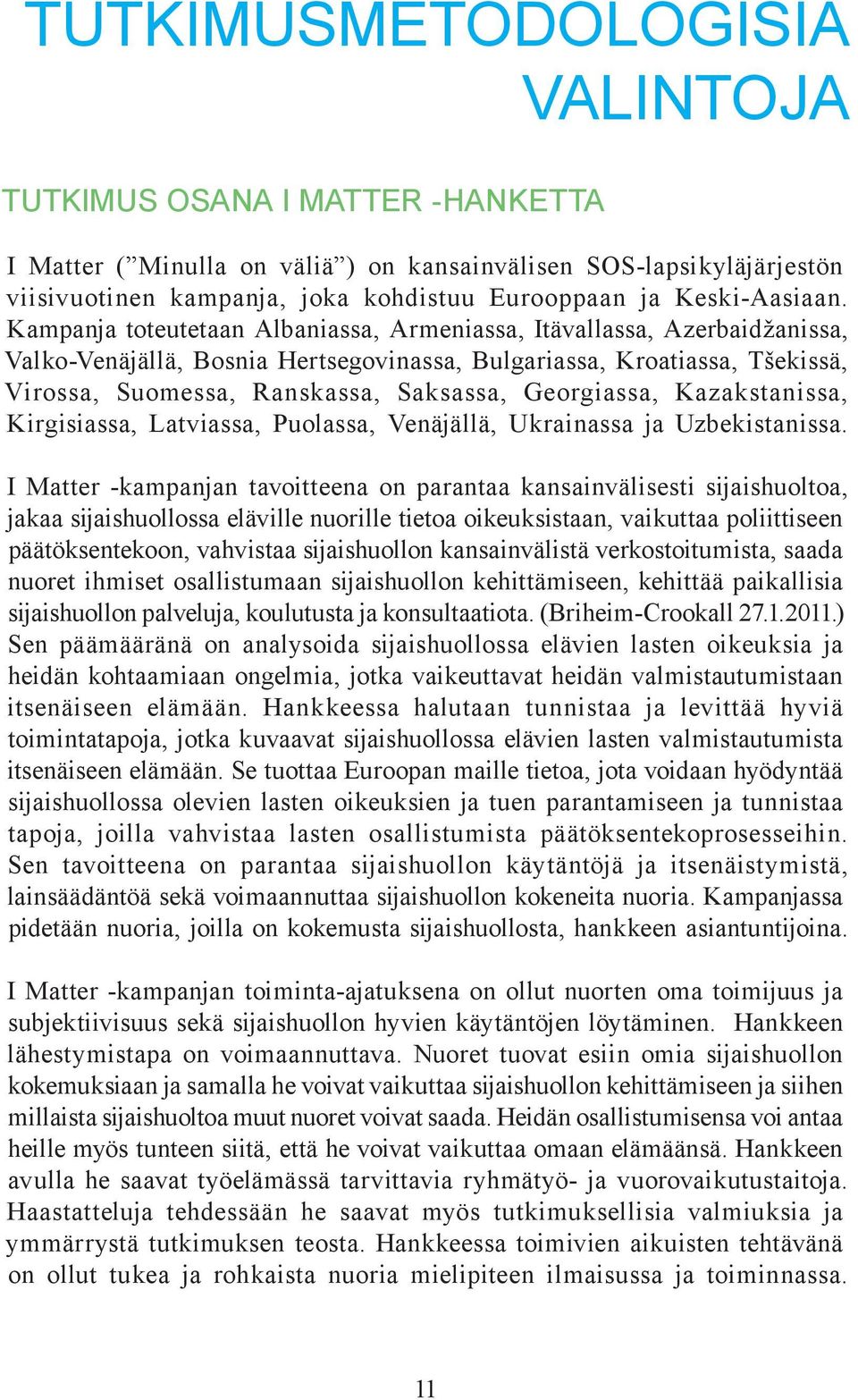 Kampanja toteutetaan Albaniassa, Armeniassa, Itävallassa, Azerbaidžanissa, Valko-Venäjällä, Bosnia Hertsegovinassa, Bulgariassa, Kroatiassa, Tšekissä, Virossa, Suomessa, Ranskassa, Saksassa,