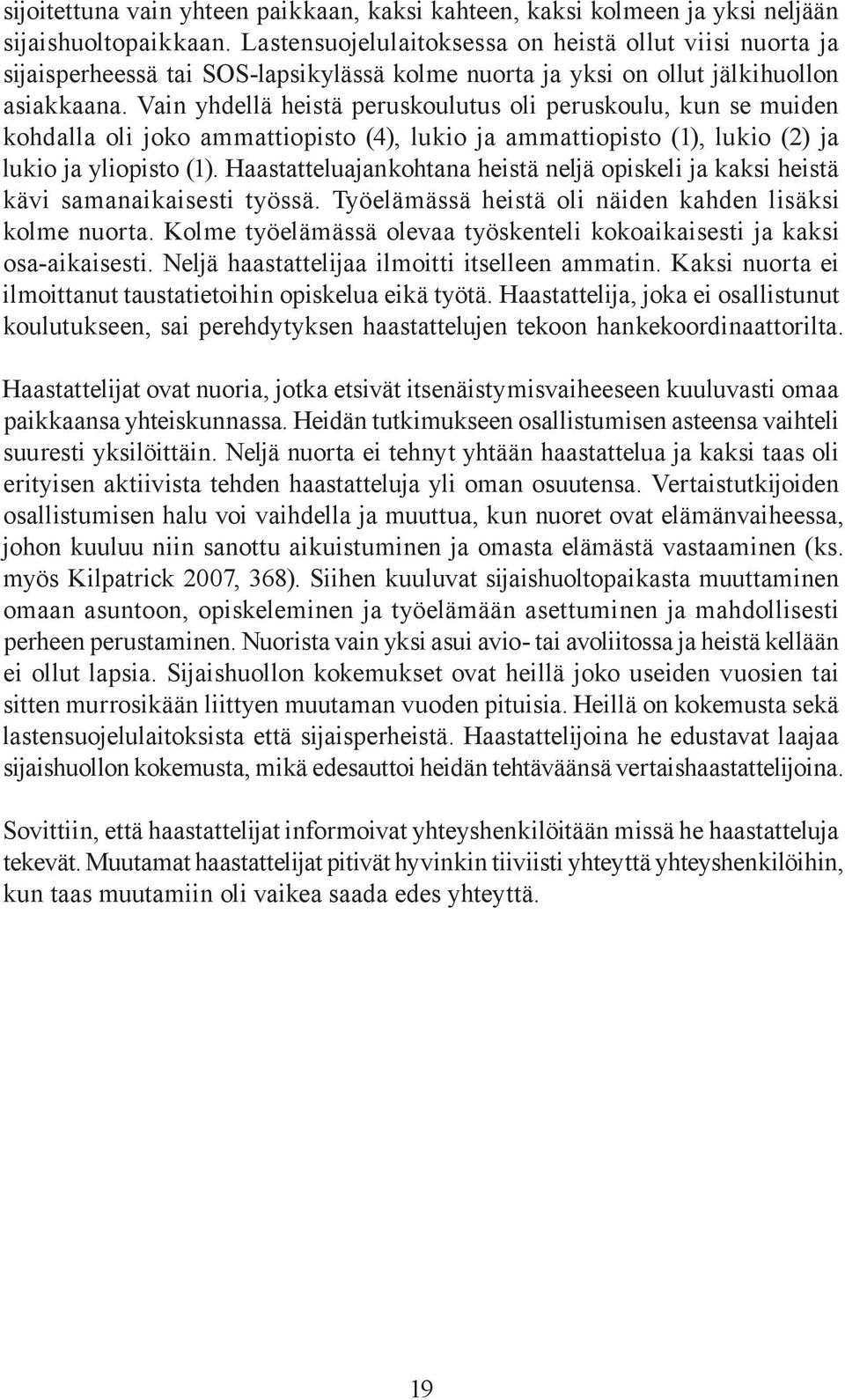 Vain yhdellä heistä peruskoulutus oli peruskoulu, kun se muiden kohdalla oli joko ammattiopisto (4), lukio ja ammattiopisto (1), lukio (2) ja lukio ja yliopisto (1).