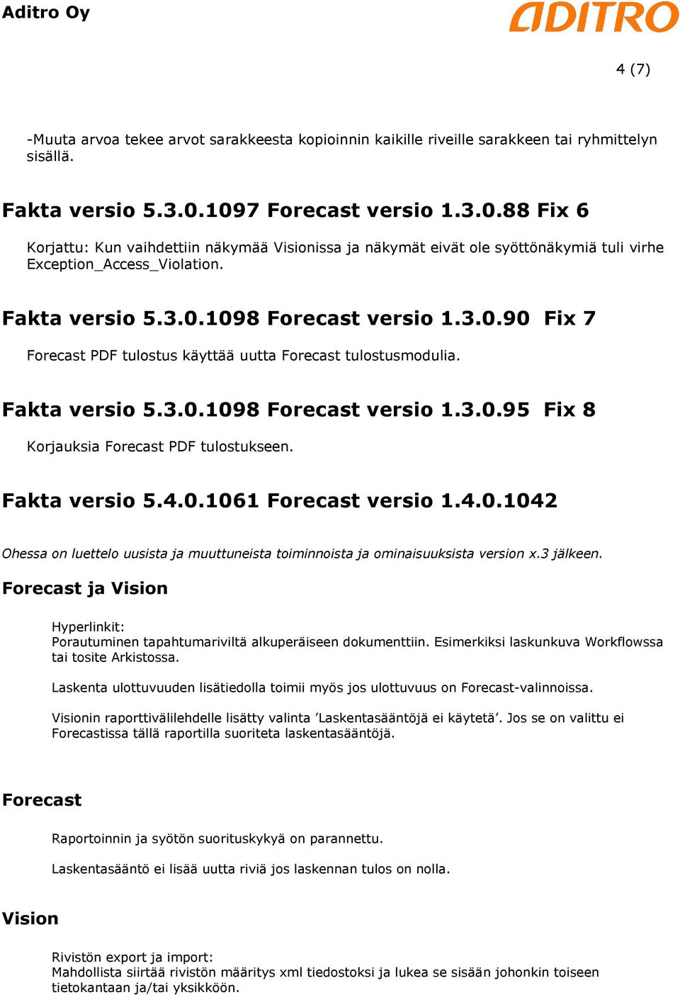 Fakta versio 5.3.0.1098 versio 1.3.0.95 Fix 8 Korjauksia PDF tulostukseen. Fakta versio 5.4.0.1061 versio 1.4.0.1042 Ohessa on luettelo uusista ja muuttuneista toiminnoista ja ominaisuuksista version x.