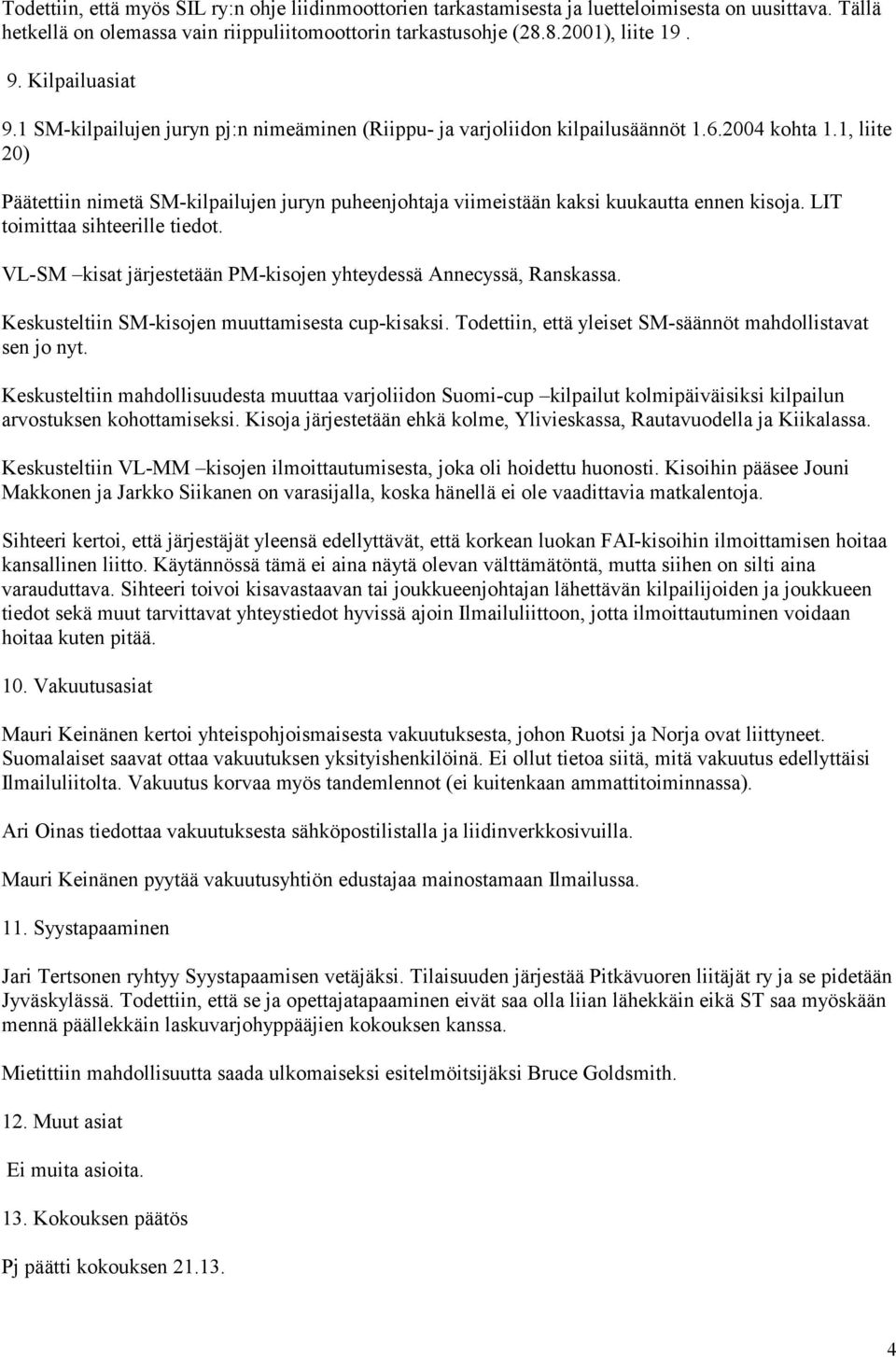 1, liite 20) Päätettiin nimetä SM-kilpailujen juryn puheenjohtaja viimeistään kaksi kuukautta ennen kisoja. LIT toimittaa sihteerille tiedot.