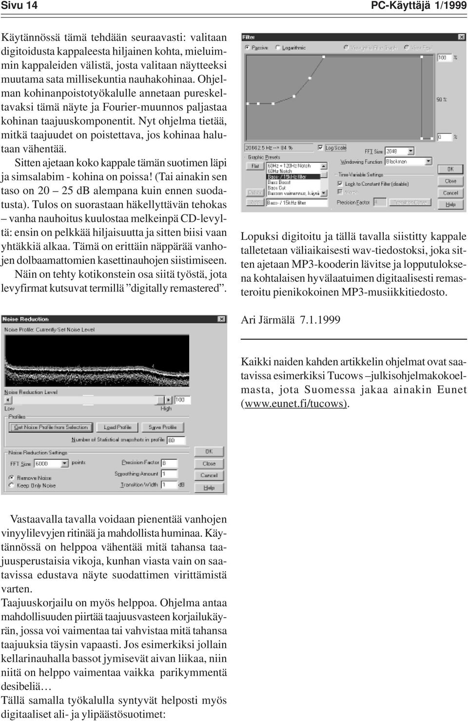 Nyt ohjelma tietää, mitkä taajuudet on poistettava, jos kohinaa halutaan vähentää. Sitten ajetaan koko kappale tämän suotimen läpi ja simsalabim - kohina on poissa!