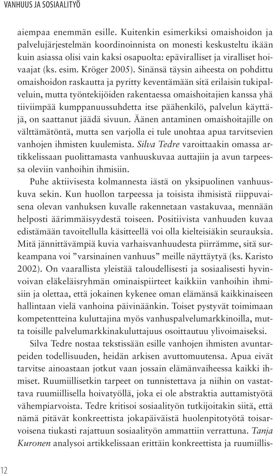 Sinänsä täysin aiheesta on pohdittu omaishoidon raskautta ja pyritty keventämään sitä erilaisin tukipalveluin, mutta työntekijöiden rakentaessa omaishoitajien kanssa yhä tiiviimpää kumppanuussuhdetta