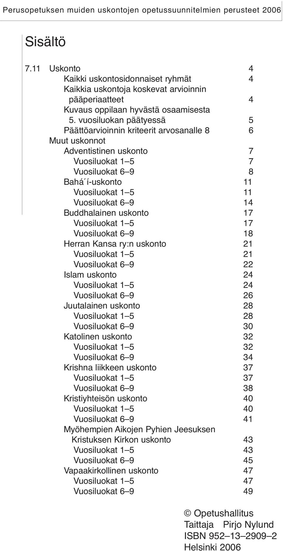 Buddhalainen uskonto 17 Vuosiluokat 1 5 17 Vuosiluokat 6 9 18 Herran Kansa ry:n uskonto 21 Vuosiluokat 1 5 21 Vuosiluokat 6 9 22 Islam uskonto 24 Vuosiluokat 1 5 24 Vuosiluokat 6 9 26 Juutalainen