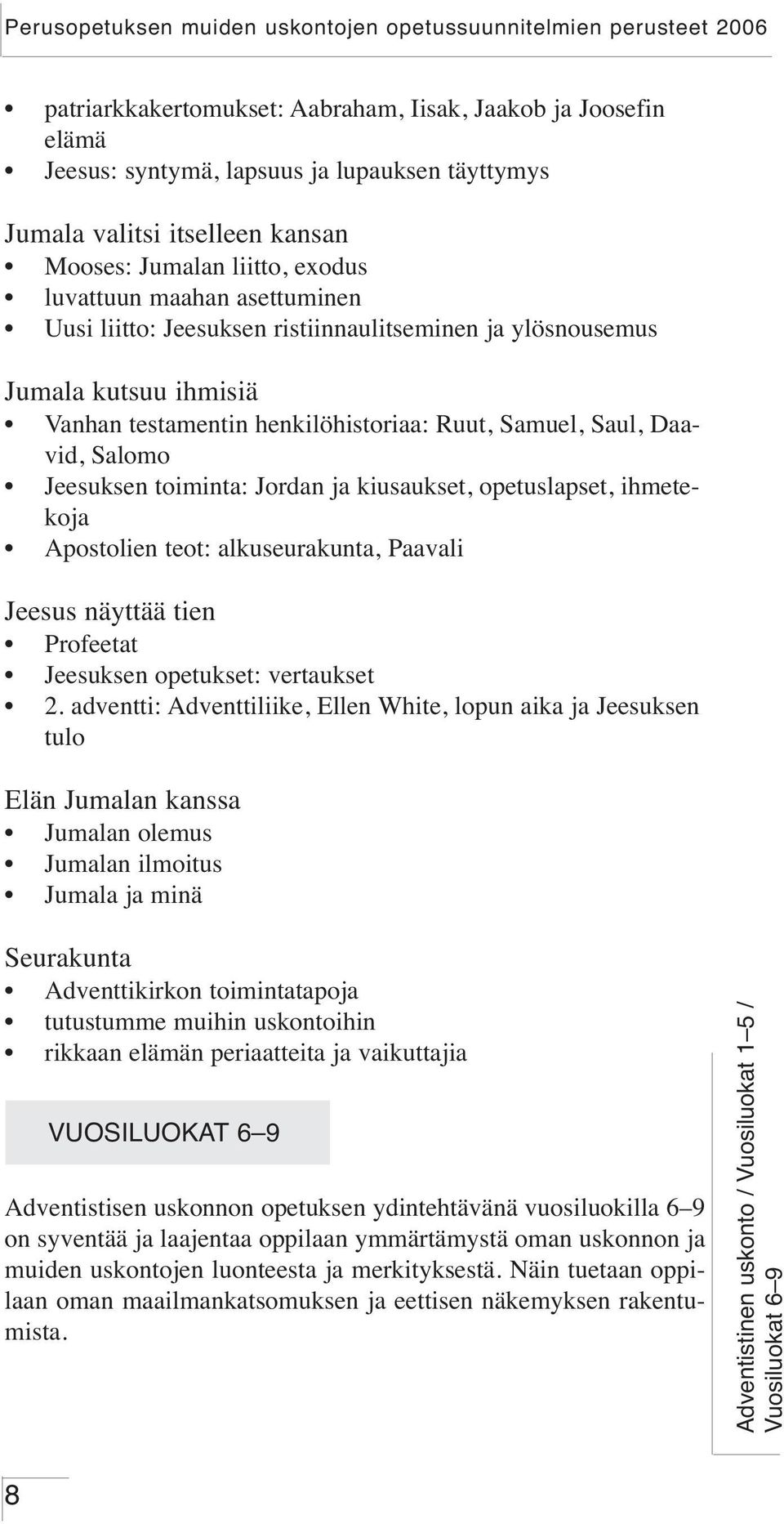 kiusaukset, opetuslapset, ihmetekoja Apostolien teot: alkuseurakunta, Paavali Jeesus näyttää tien Profeetat Jeesuksen opetukset: vertaukset 2.