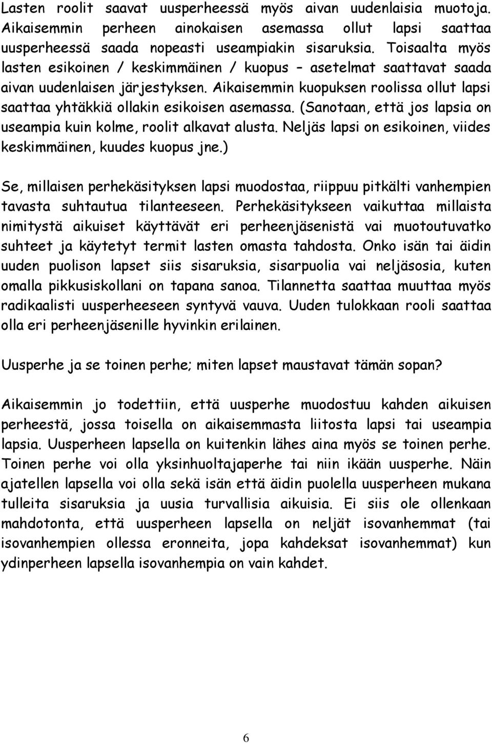 Aikaisemmin kuopuksen roolissa ollut lapsi saattaa yhtäkkiä ollakin esikoisen asemassa. (Sanotaan, että jos lapsia on useampia kuin kolme, roolit alkavat alusta.