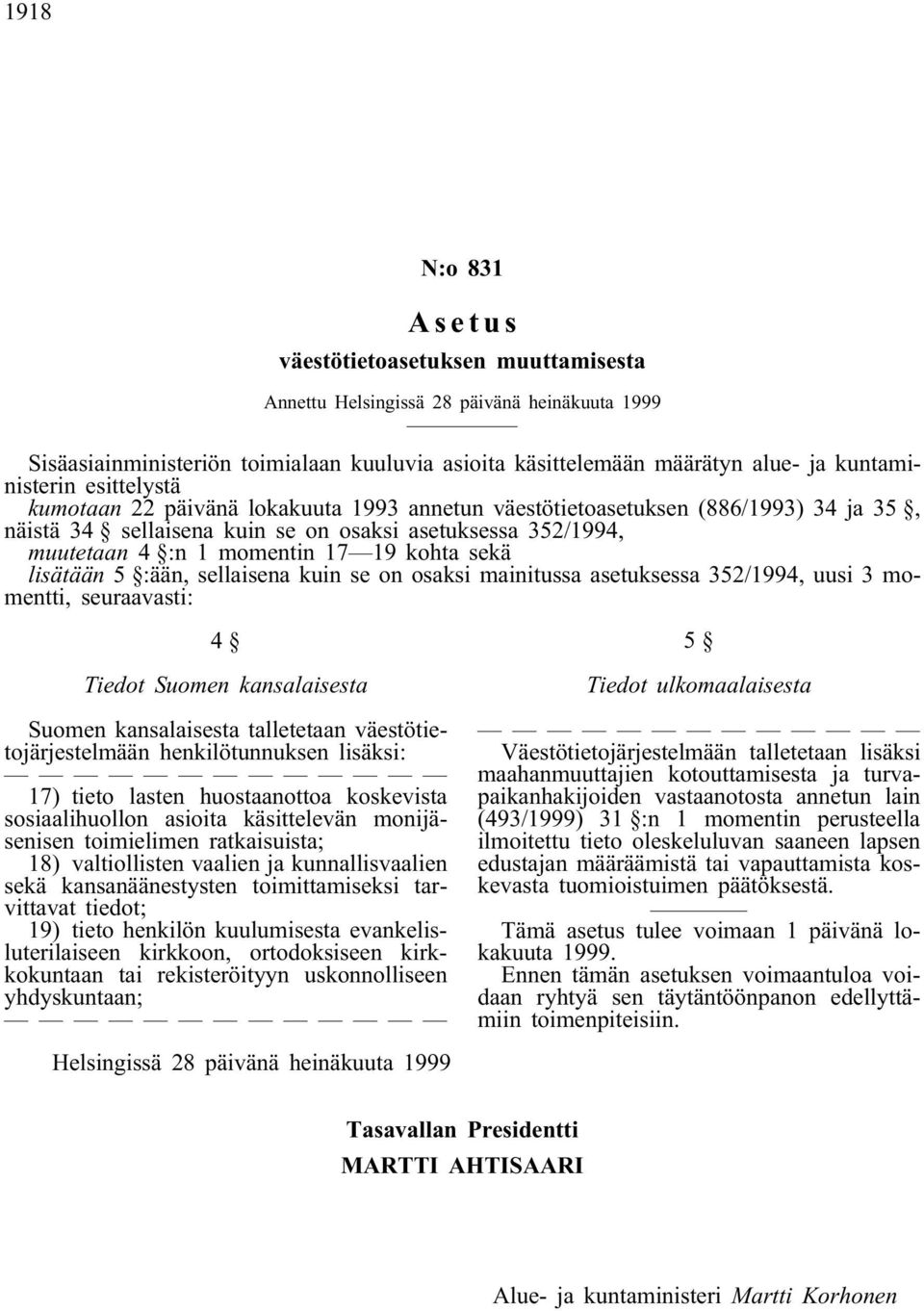 sekä lisätään 5 :ään, sellaisena kuin se on osaksi mainitussa asetuksessa 352/1994, uusi 3 momentti, seuraavasti: 4 Tiedot Suomen kansalaisesta Suomen kansalaisesta talletetaan