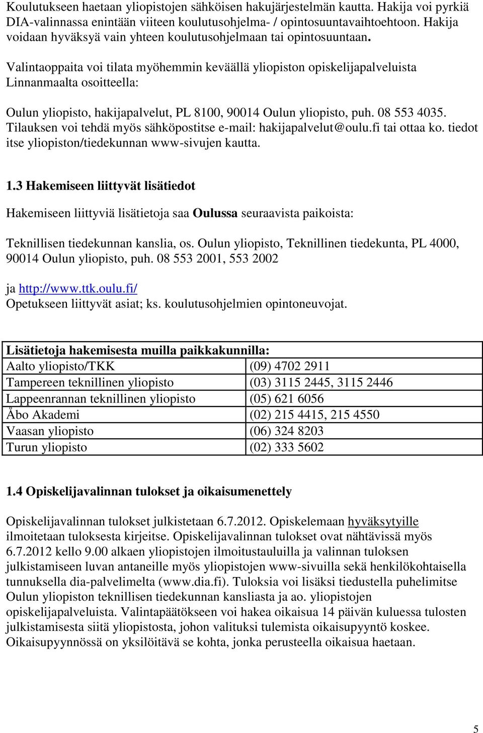 Valintaoppaita voi tilata myöhemmin keväällä yliopiston opiskelijapalveluista Linnanmaalta osoitteella: Oulun yliopisto, hakijapalvelut, PL 8100, 90014 Oulun yliopisto, puh. 08 553 4035.