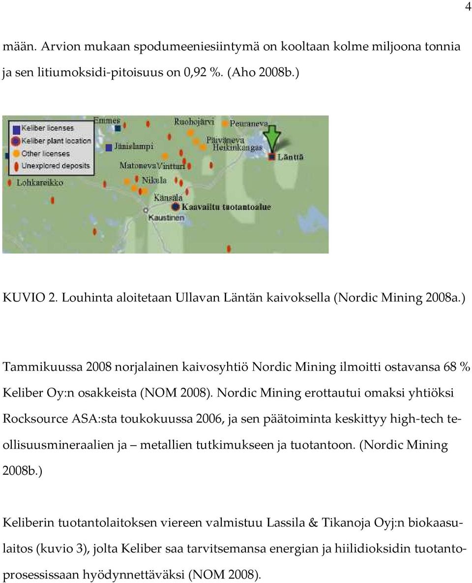 Nordic Mining erottautui omaksi yhtiöksi Rocksource ASA:sta toukokuussa 2006, ja sen päätoiminta keskittyy high-tech teollisuusmineraalien ja metallien tutkimukseen ja tuotantoon.