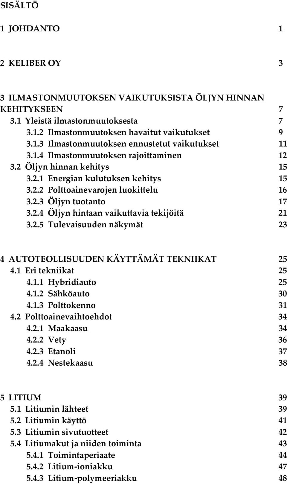 2.5 Tulevaisuuden näkymät 23 4 AUTOTEOLLISUUDEN KÄYTTÄMÄT TEKNIIKAT 25 4.1 Eri tekniikat 25 4.1.1 Hybridiauto 25 4.1.2 Sähköauto 30 4.1.3 Polttokenno 31 4.2 Polttoainevaihtoehdot 34 4.2.1 Maakaasu 34 4.