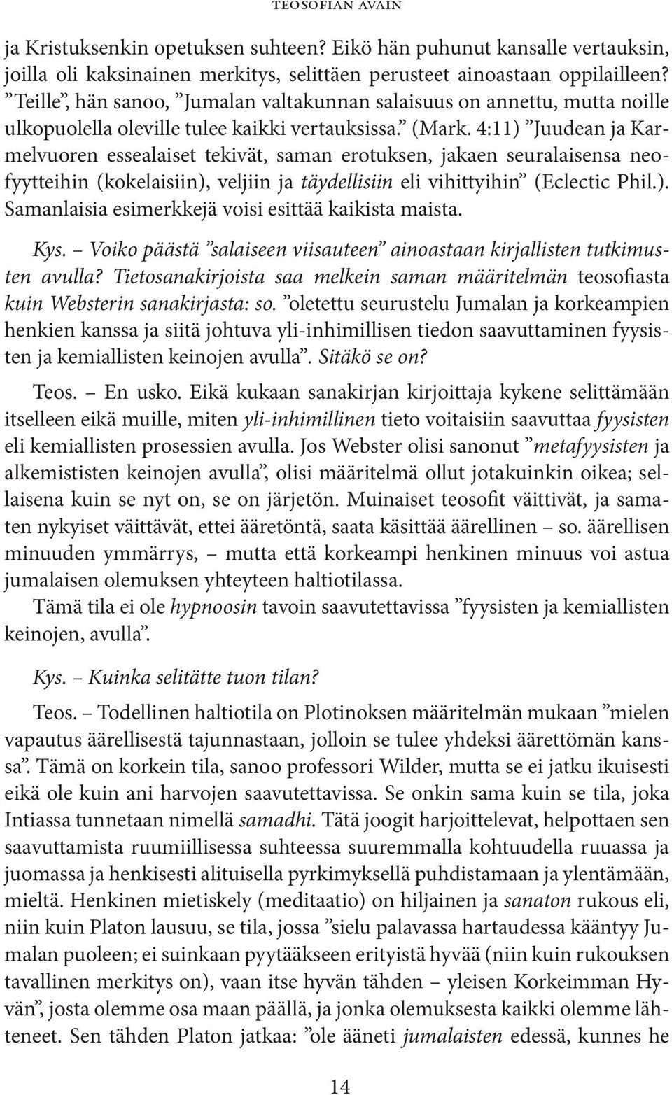 4:11) Juudean ja Karmelvuoren essealaiset tekivät, saman erotuksen, jakaen seuralaisensa neofyytteihin (kokelaisiin), veljiin ja täydellisiin eli vihittyihin (Eclectic Phil.). Samanlaisia esimerkkejä voisi esittää kaikista maista.