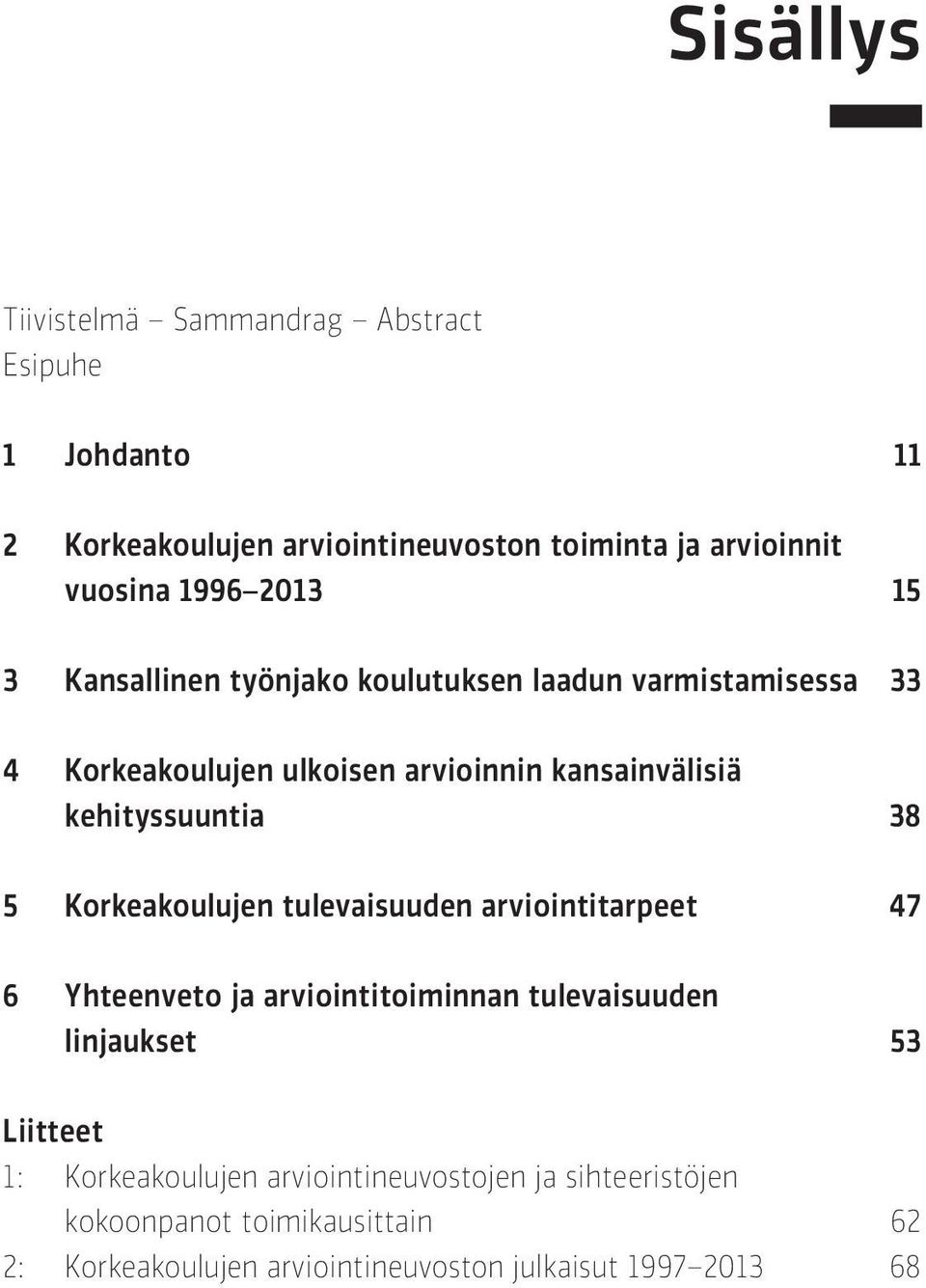 38 5 Korkeakoulujen tulevaisuuden arviointitarpeet 47 6 Yhteenveto ja arviointitoiminnan tulevaisuuden linjaukset 53 Liitteet 1: