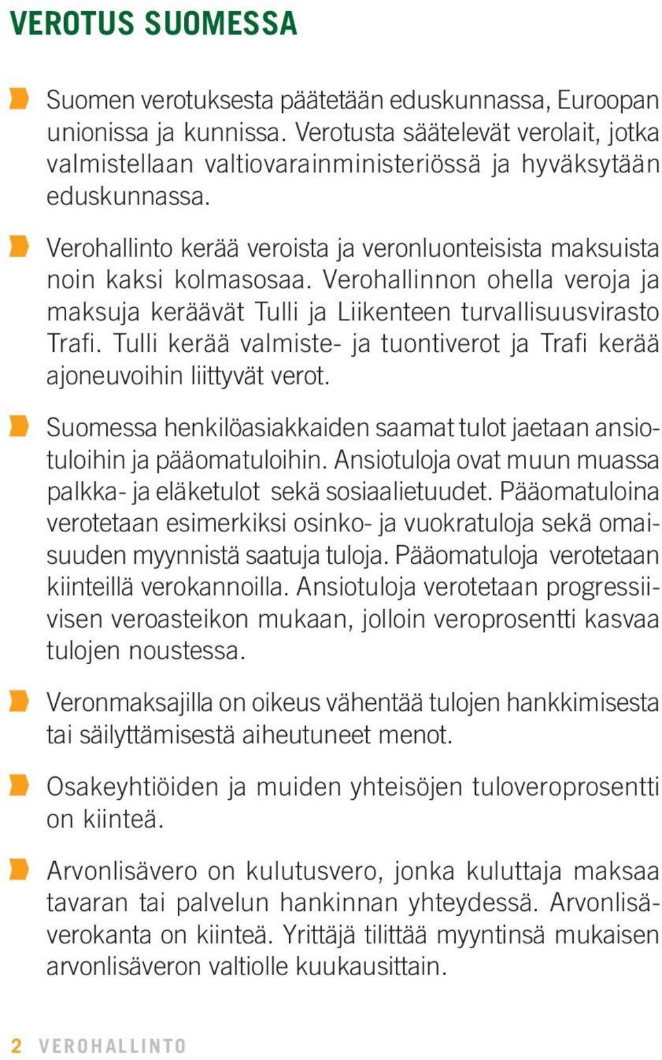 Tulli kerää valmiste- ja tuontiverot ja Trafi kerää ajoneuvoihin liittyvät verot. Suomessa henkilöasiakkaiden saamat tulot jaetaan ansiotuloihin ja pääomatuloihin.