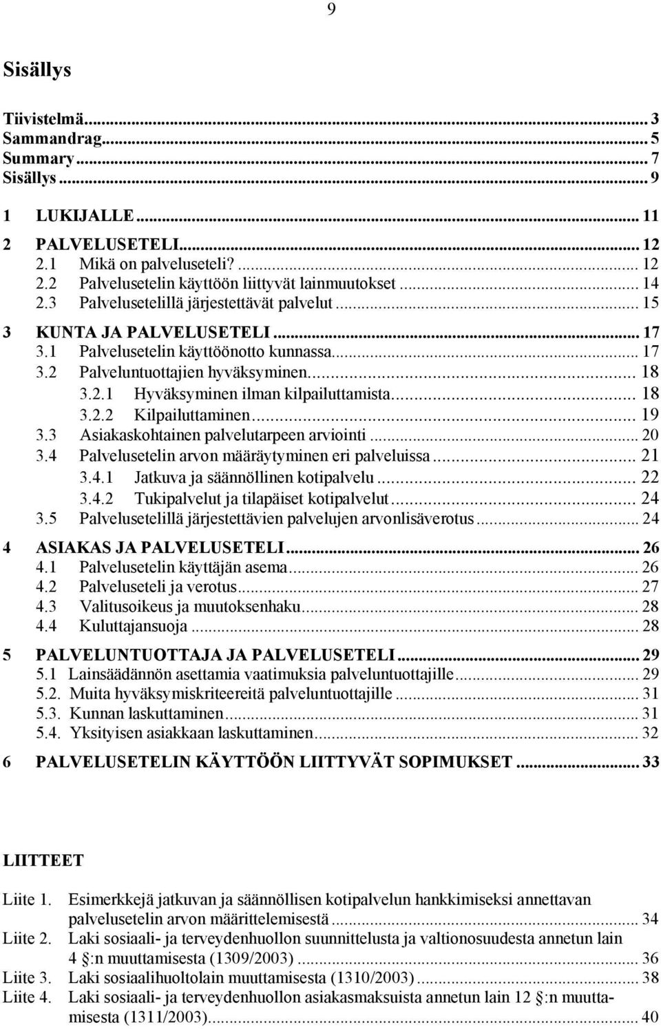 .. 18 3.2.2 Kilpailuttaminen... 19 3.3 Asiakaskohtainen palvelutarpeen arviointi... 20 3.4 Palvelusetelin arvon määräytyminen eri palveluissa... 21 3.4.1 Jatkuva ja säännöllinen kotipalvelu... 22 3.4.2 Tukipalvelut ja tilapäiset kotipalvelut.