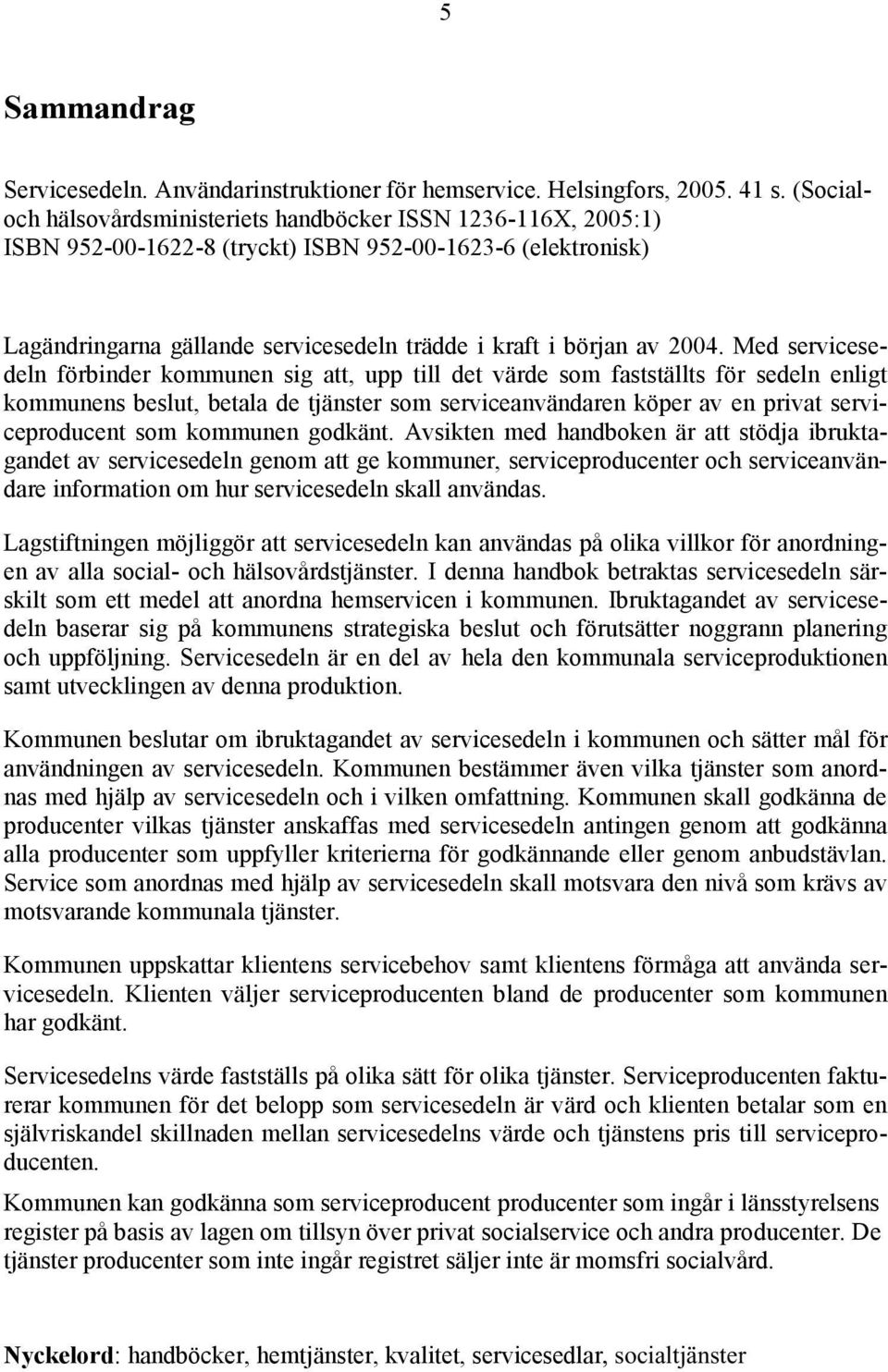 Med servicesedeln förbinder kommunen sig att, upp till det värde som fastställts för sedeln enligt kommunens beslut, betala de tjänster som serviceanvändaren köper av en privat serviceproducent som