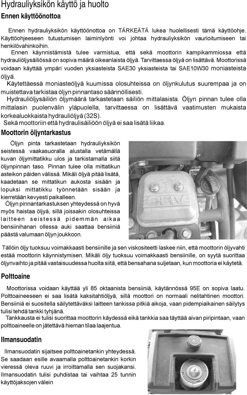 Ennen käynnistämistä tulee varmistua, että sekä moottorin kampikammiossa että hydrauliöljysäiliössä on sopiva määrä oikeanlaista öljyä. Tarvittaessa öljyä on lisättävä.