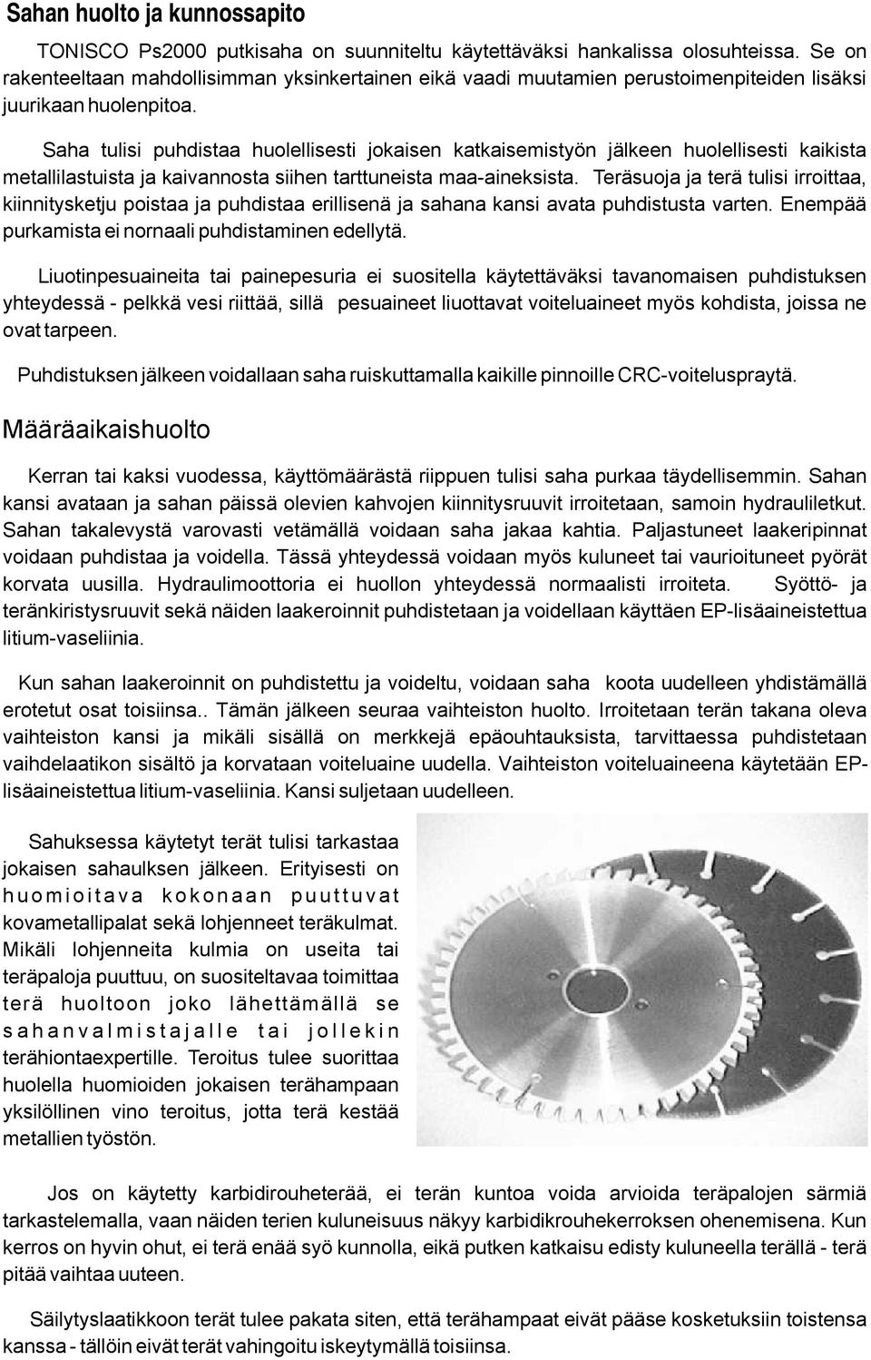 Saha tulisi puhdistaa huolellisesti jokaisen katkaisemistyön jälkeen huolellisesti kaikista metallilastuista ja kaivannosta siihen tarttuneista maa-aineksista.