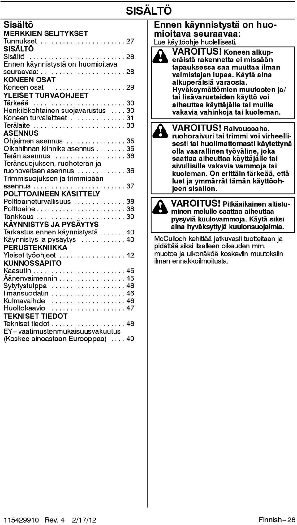 .. 36 Teränsuojuksen, ruohoterän ja ruohoveitsen asennus... 36 Trimmisuojuksen ja trimmipään asennus... 37 POLTTOAINEEN KÄSITTELY Polttoaineturvallisuus... 38 Polttoaine... 38 Tankkaus.