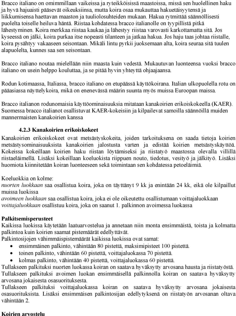 Koira merkkaa riistaa kaukaa ja lähestyy riistaa varovasti karkottamatta sitä. Jos kyseessä on jälki, koira purkaa itse nopeasti tilanteen ja jatkaa hakua.