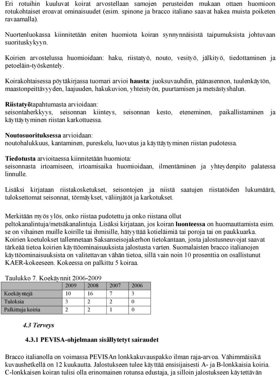 Koirien arvostelussa huomioidaan: haku, riistatyö, nouto, vesityö, jälkityö, tiedottaminen ja petoeläin-työskentely.