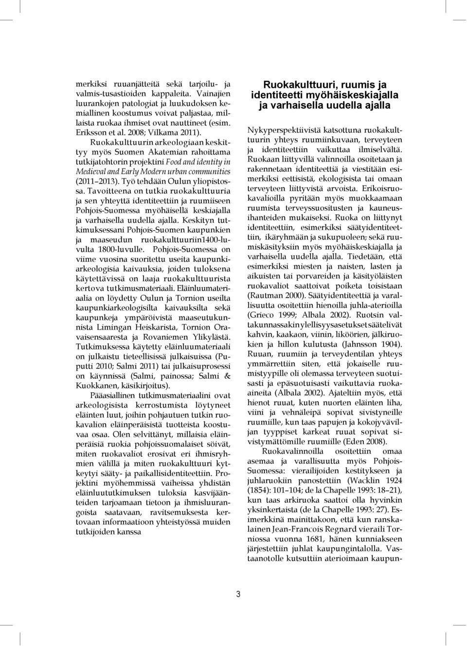 Ruokakulttuurin arkeologiaan keskittyy myös Suomen Akatemian rahoittama tutkijatohtorin projektini Food and identity in Medieval and Early Modern urban communities (2011 2013).