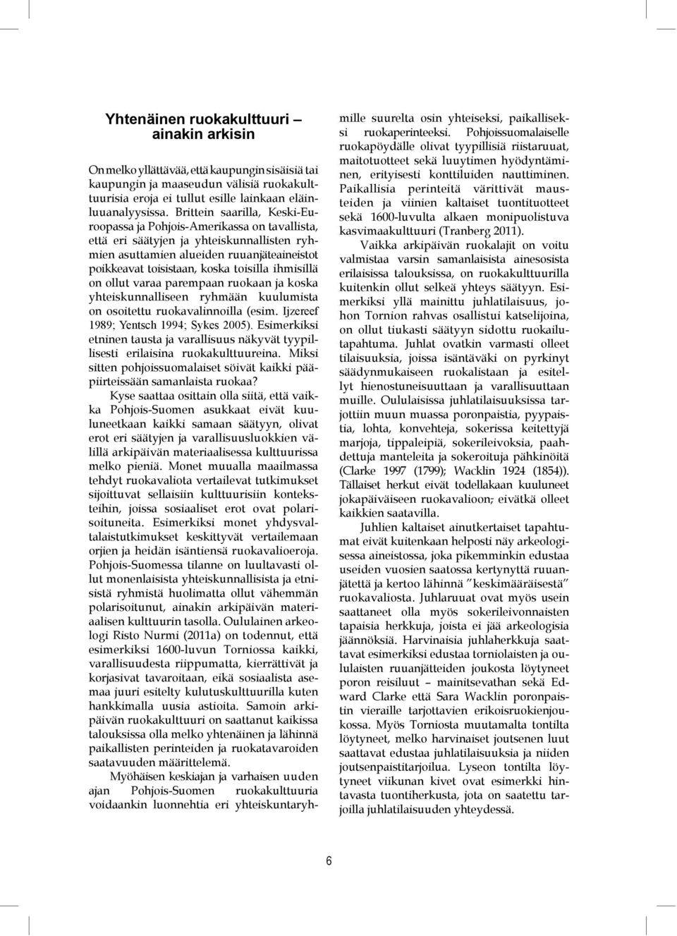 ihmisillä on ollut varaa parempaan ruokaan ja koska yhteiskunnalliseen ryhmään kuulumista on osoitettu ruokavalinnoilla (esim. Ijzereef 1989; Yentsch 1994; Sykes 2005).