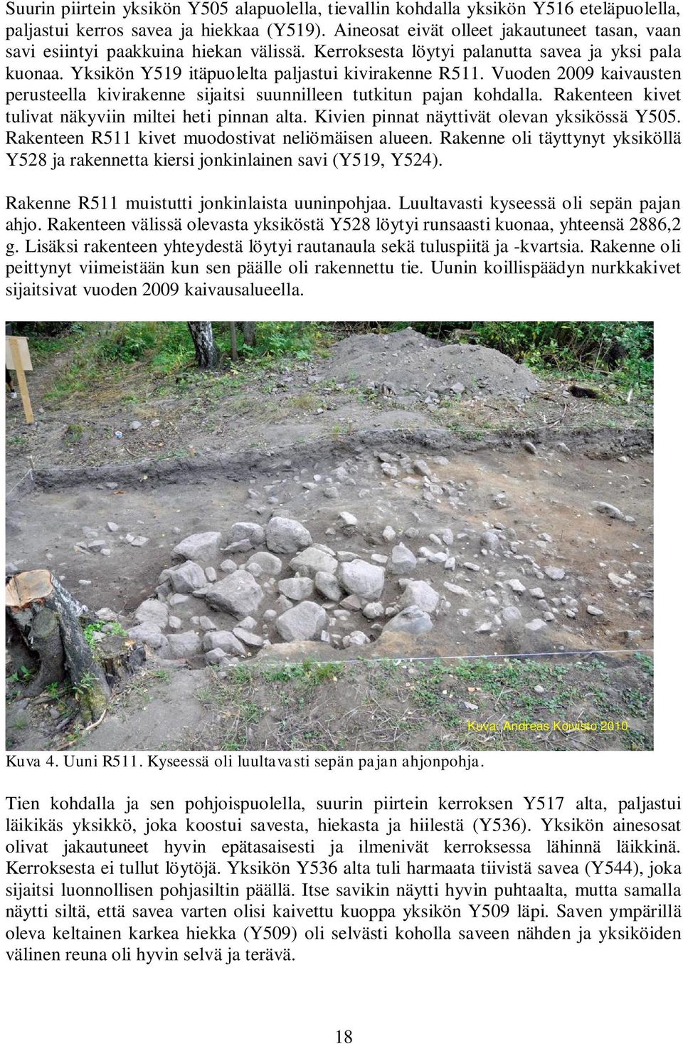 Vuoden 2009 kaivausten perusteella kivirakenne sijaitsi suunnilleen tutkitun pajan kohdalla. Rakenteen kivet tulivat näkyviin miltei heti pinnan alta. Kivien pinnat näyttivät olevan yksikössä Y505.