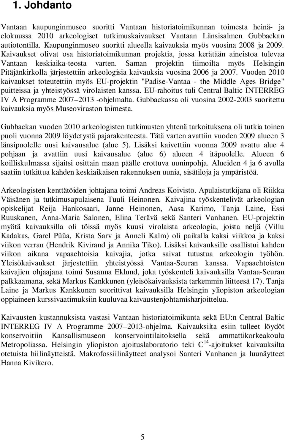 Saman projektin tiimoilta myös Helsingin Pitäjänkirkolla järjestettiin arkeologisia kaivauksia vuosina 2006 ja 2007.