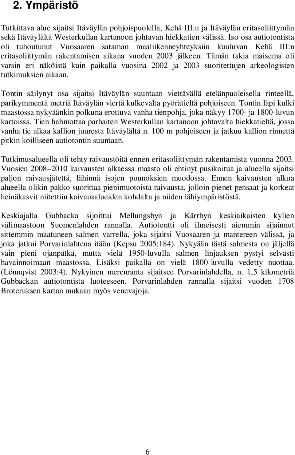 Tämän takia maisema oli varsin eri näköistä kuin paikalla vuosina 2002 ja 2003 suoritettujen arkeologisten tutkimuksien aikaan.