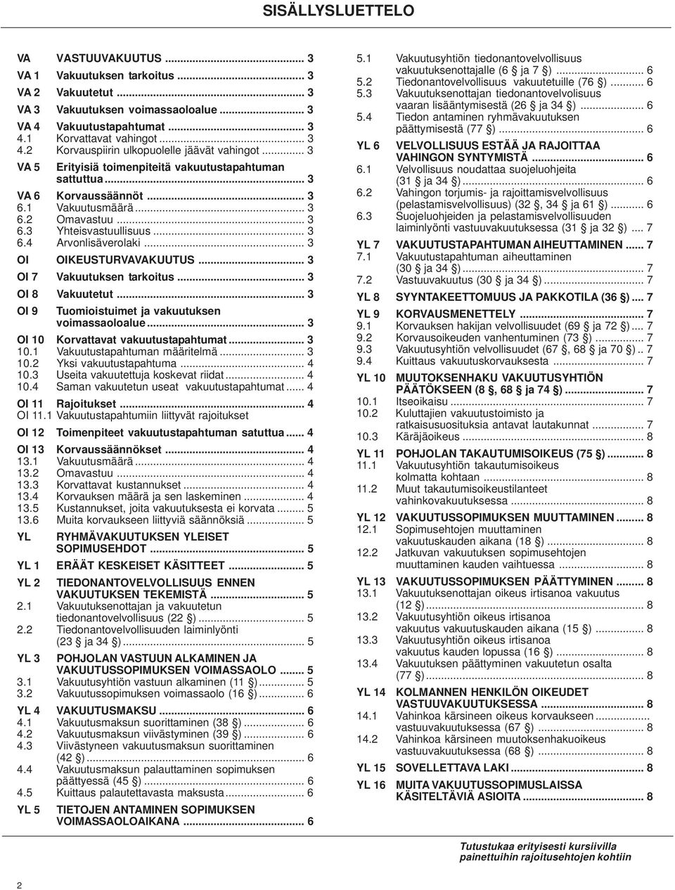 .. 3 6.3 Yhteisvastuullisuus... 3 6.4 Arvonlisäverolaki... 3 OI OIKEUSTURVAVAKUUTUS... 3 OI 7 Vakuutuksen tarkoitus... 3 OI 8 Vakuutetut... 3 OI 9 Tuomioistuimet ja vakuutuksen voimassaoloalue.