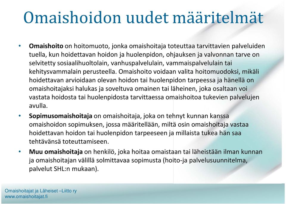 Omaishoito voidaan valita hoitomuodoksi, mikäli hoidettavan arvioidaan olevan hoidon tai huolenpidon tarpeessa ja hänellä on omaishoitajaksi halukas ja soveltuva omainen tai läheinen, joka osaltaan