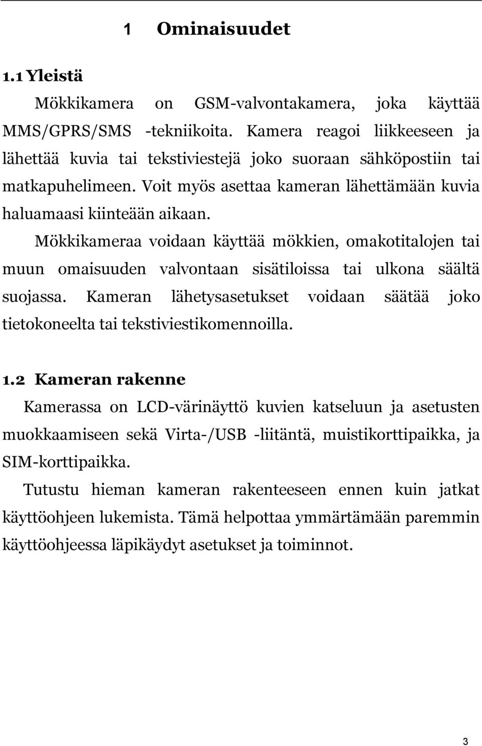 Mökkikameraa voidaan käyttää mökkien, omakotitalojen tai muun omaisuuden valvontaan sisätiloissa tai ulkona säältä suojassa.