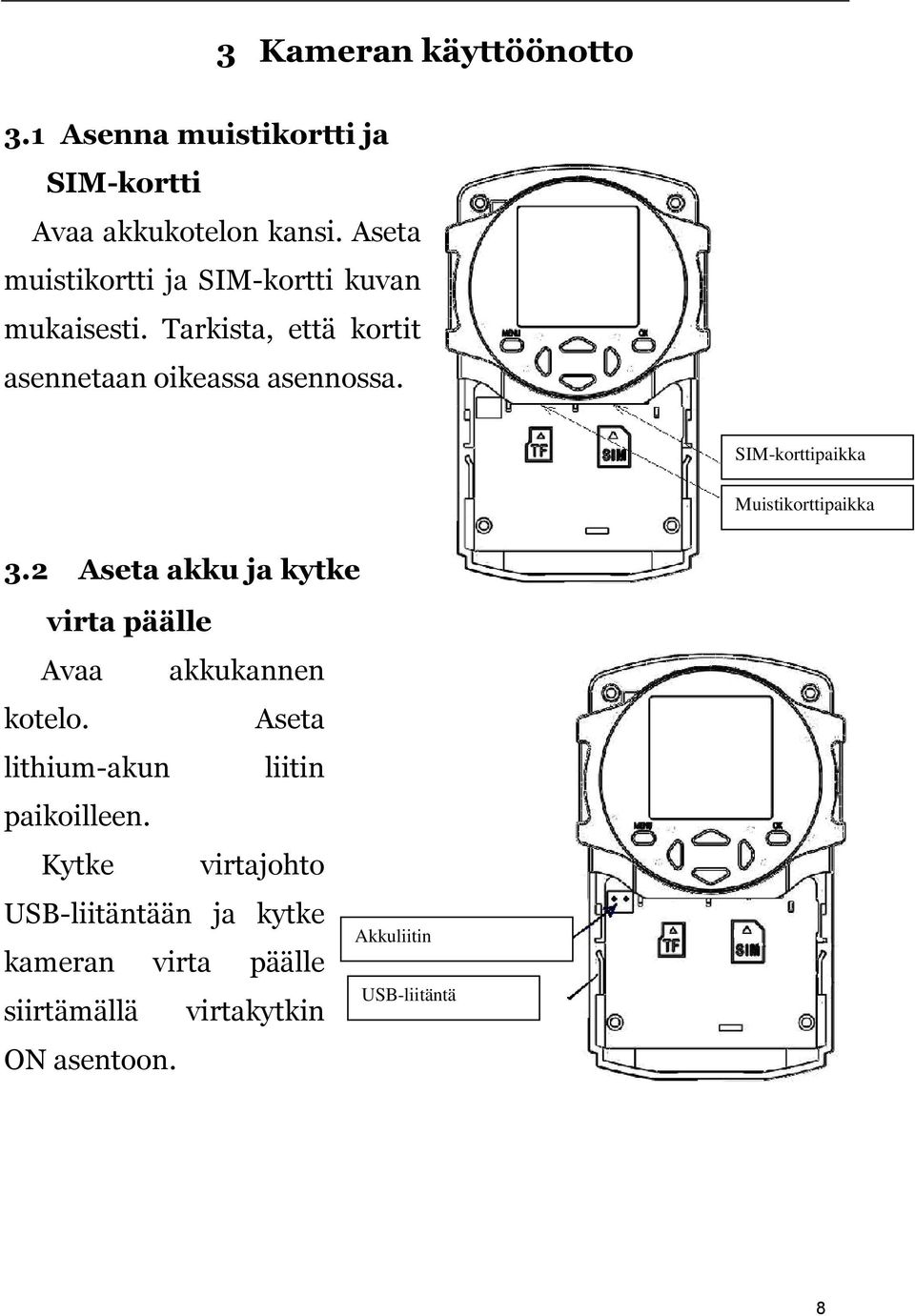 SIM-korttipaikka Muistikorttipaikka 3.2 Aseta akku ja kytke virta päälle Avaa akkukannen kotelo.