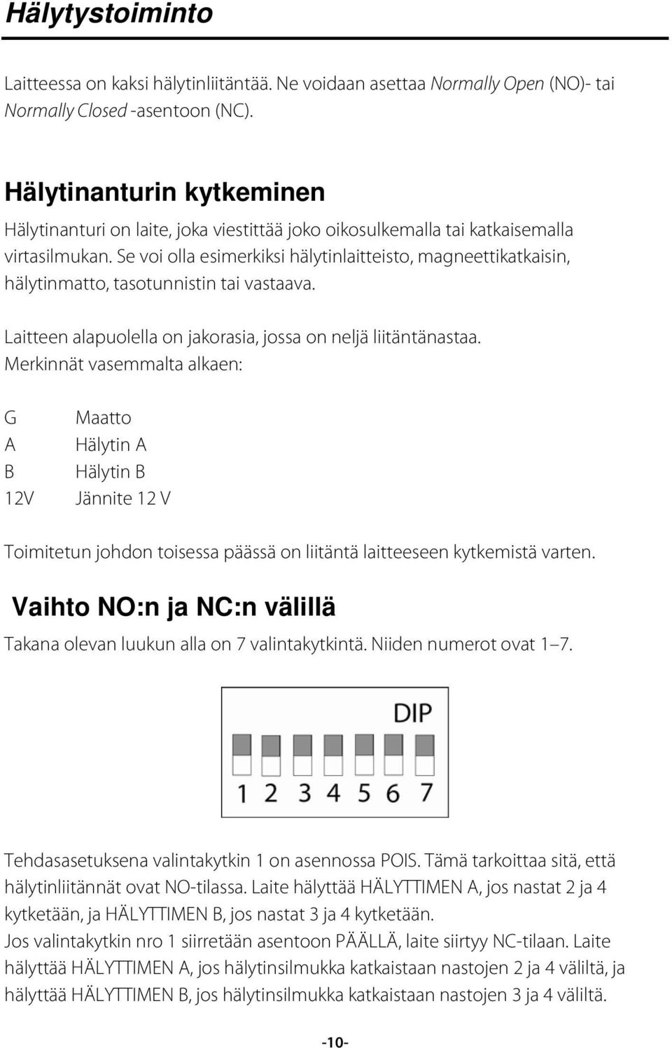 Se voi olla esimerkiksi hälytinlaitteisto, magneettikatkaisin, hälytinmatto, tasotunnistin tai vastaava. Laitteen alapuolella on jakorasia, jossa on neljä liitäntänastaa.