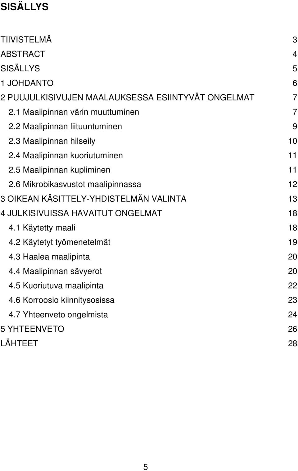 6 Mikrobikasvustot maalipinnassa 12 3 OIKEAN KÄSITTELY-YHDISTELMÄN VALINTA 13 4 JULKISIVUISSA HAVAITUT ONGELMAT 18 4.1 Käytetty maali 18 4.