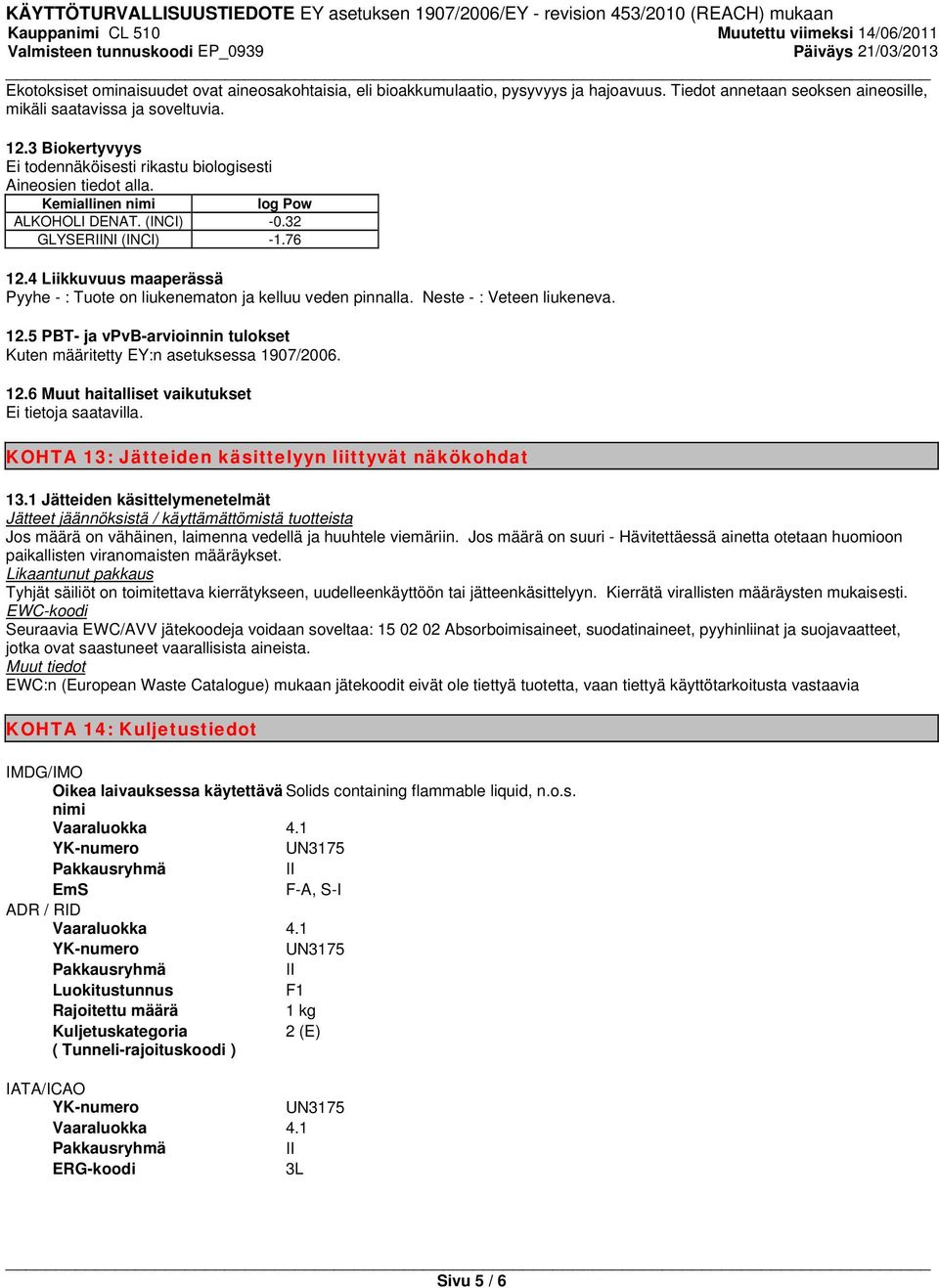 4 Liikkuvuus maaperässä Pyyhe - : Tuote on liukenematon ja kelluu veden pinnalla. Neste - : Veteen liukeneva. 12.5 PBT- ja vpvb-arvioinnin tulokset Kuten määritetty EY:n asetuksessa 1907/2006. 12.6 Muut haitalliset vaikutukset Ei tietoja saatavilla.