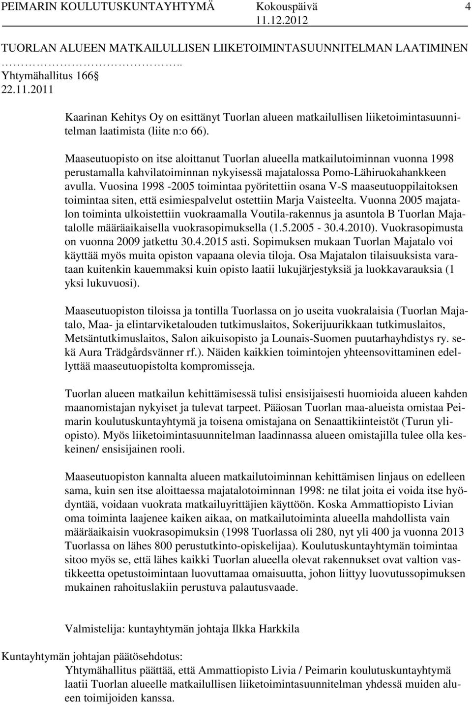 Maaseutuopisto on itse aloittanut Tuorlan alueella matkailutoiminnan vuonna 1998 perustamalla kahvilatoiminnan nykyisessä majatalossa Pomo-Lähiruokahankkeen avulla.