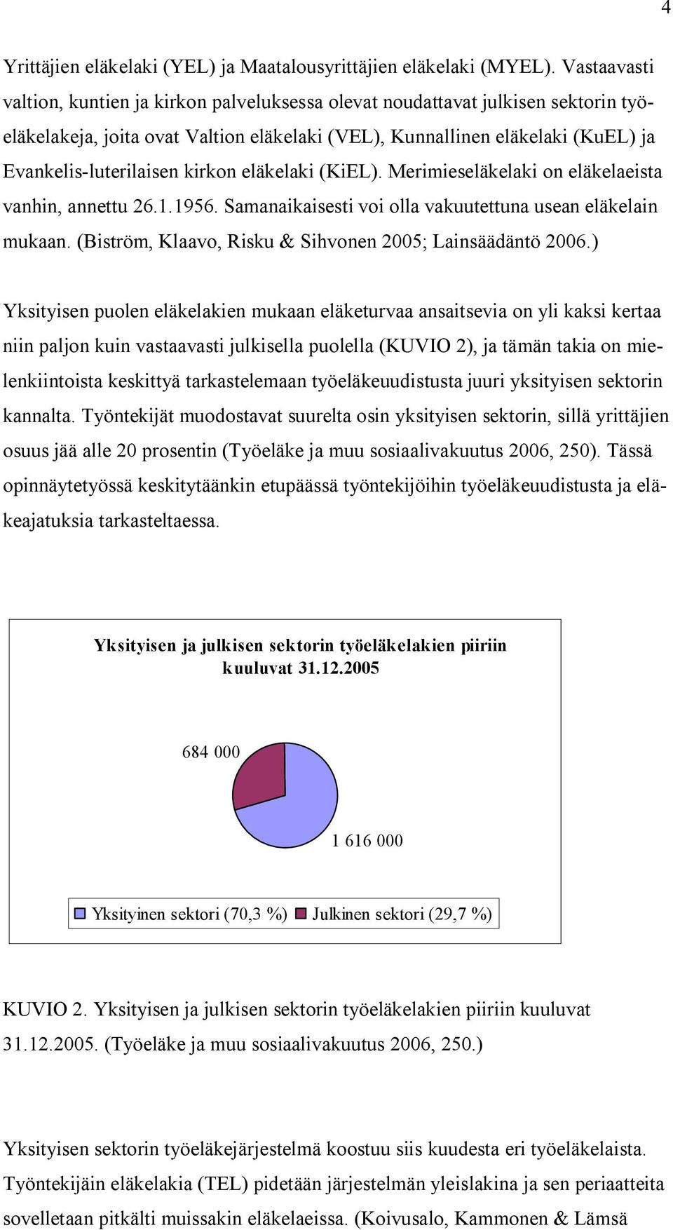 kirkon eläkelaki (KiEL). Merimieseläkelaki on eläkelaeista vanhin, annettu 26.1.1956. Samanaikaisesti voi olla vakuutettuna usean eläkelain mukaan.