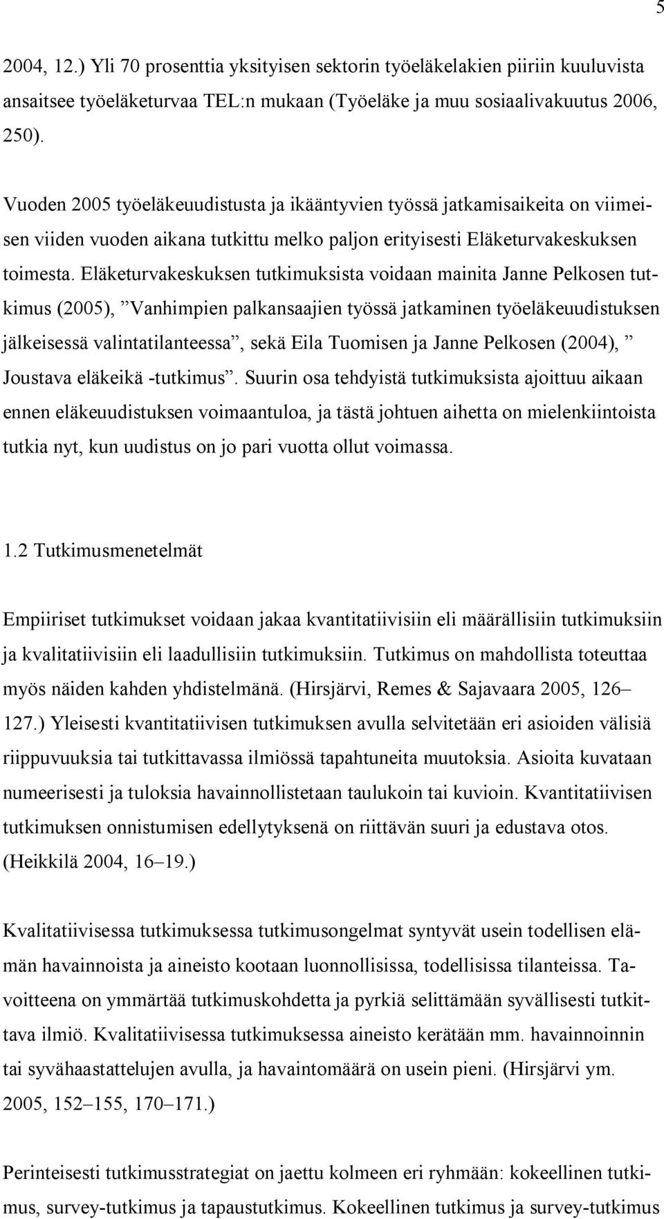 Eläketurvakeskuksen tutkimuksista voidaan mainita Janne Pelkosen tutkimus (2005), Vanhimpien palkansaajien työssä jatkaminen työeläkeuudistuksen jälkeisessä valintatilanteessa, sekä Eila Tuomisen ja