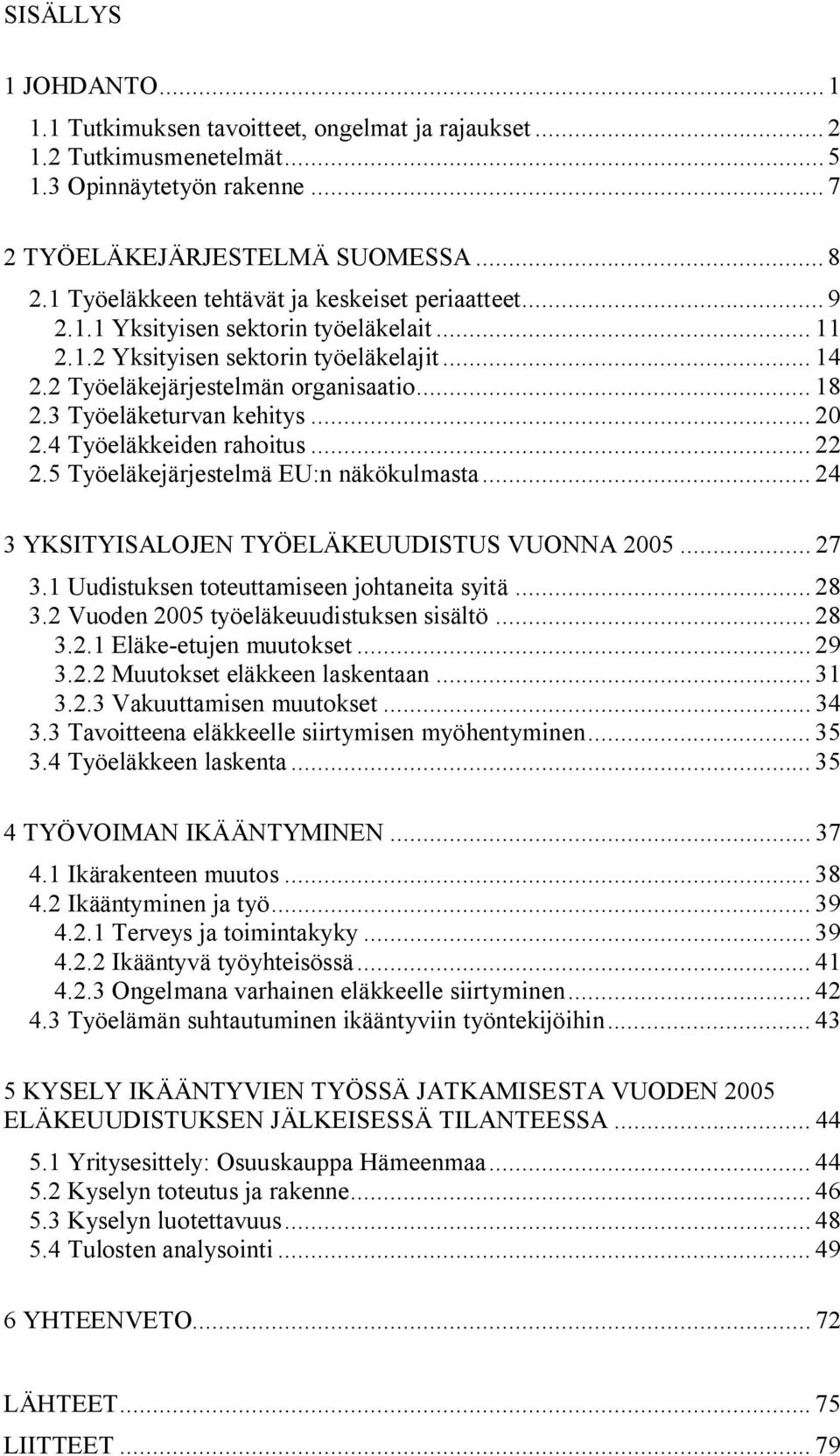 3 Työeläketurvan kehitys... 20 2.4 Työeläkkeiden rahoitus... 22 2.5 Työeläkejärjestelmä EU:n näkökulmasta... 24 3 YKSITYISALOJEN TYÖELÄKEUUDISTUS VUONNA 2005... 27 3.