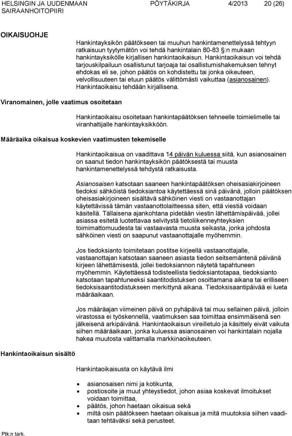 Hankintaoikaisun voi tehdä tarjouskilpailuun osallistunut tarjoaja tai osallistumishakemuksen tehnyt ehdokas eli se, johon päätös on kohdistettu tai jonka oikeuteen, velvollisuuteen tai etuun päätös