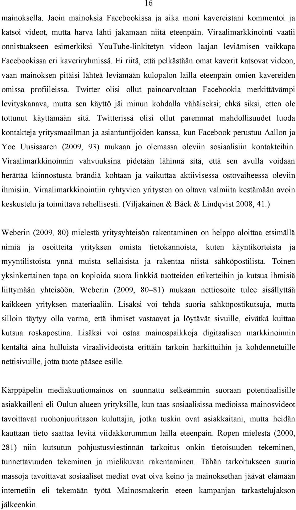 Ei riitä, että pelkästään omat kaverit katsovat videon, vaan mainoksen pitäisi lähteä leviämään kulopalon lailla eteenpäin omien kavereiden omissa profiileissa.