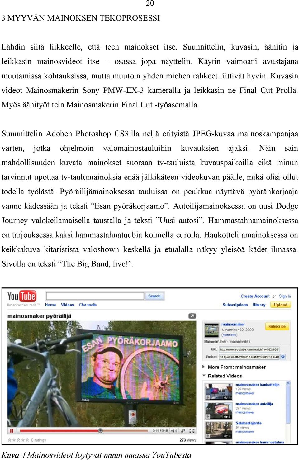 Myös äänityöt tein Mainosmakerin Final Cut -työasemalla. Suunnittelin Adoben Photoshop CS3:lla neljä erityistä JPEG-kuvaa mainoskampanjaa varten, jotka ohjelmoin valomainostauluihin kuvauksien ajaksi.