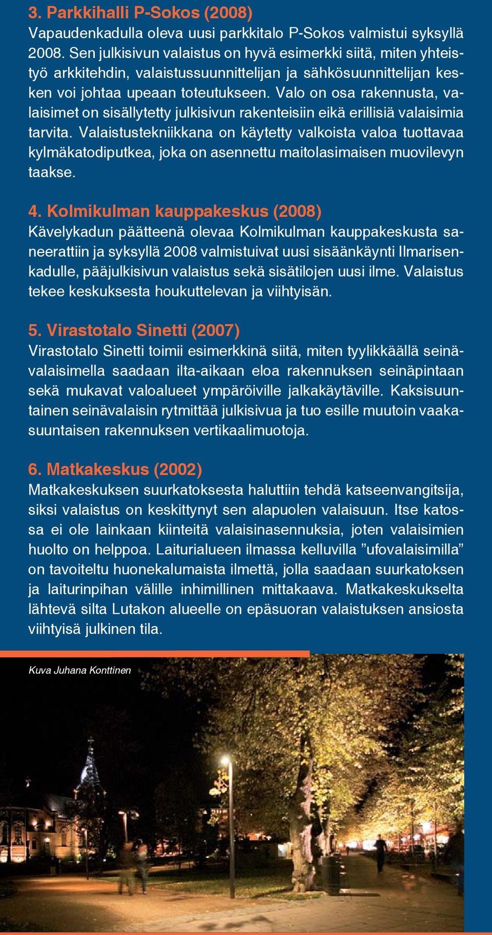 Valo on osa rakennusta, valaisimet on sisällytetty julkisivun rakenteisiin eikä erillisiä valaisimia tarvita.