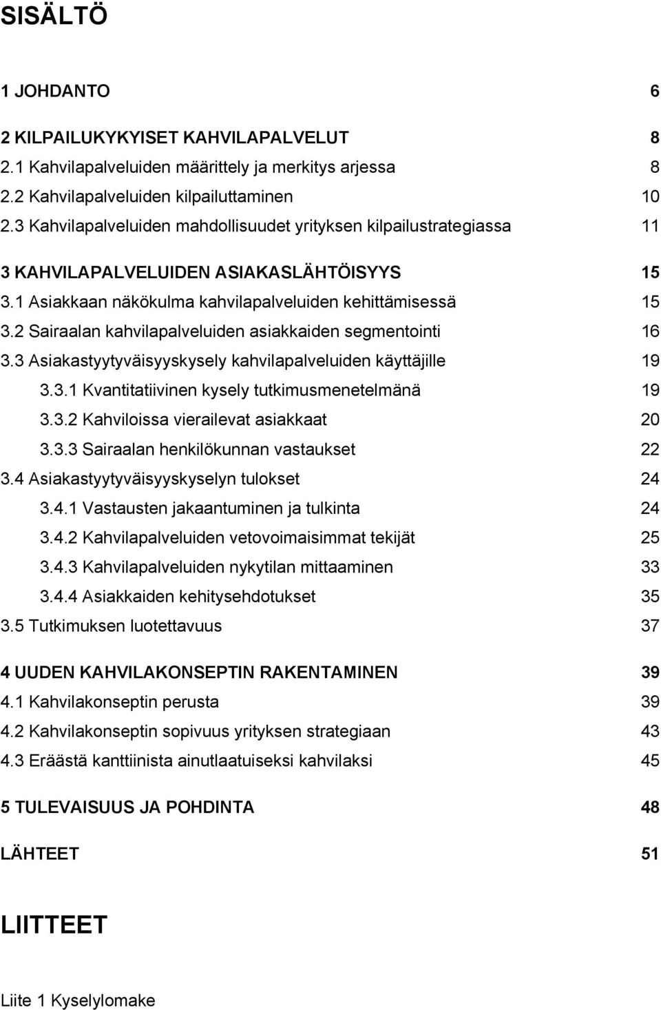 2 Sairaalan kahvilapalveluiden asiakkaiden segmentointi 16 3.3 Asiakastyytyväisyyskysely kahvilapalveluiden käyttäjille 19 3.3.1 Kvantitatiivinen kysely tutkimusmenetelmänä 19 3.3.2 Kahviloissa vierailevat asiakkaat 20 3.