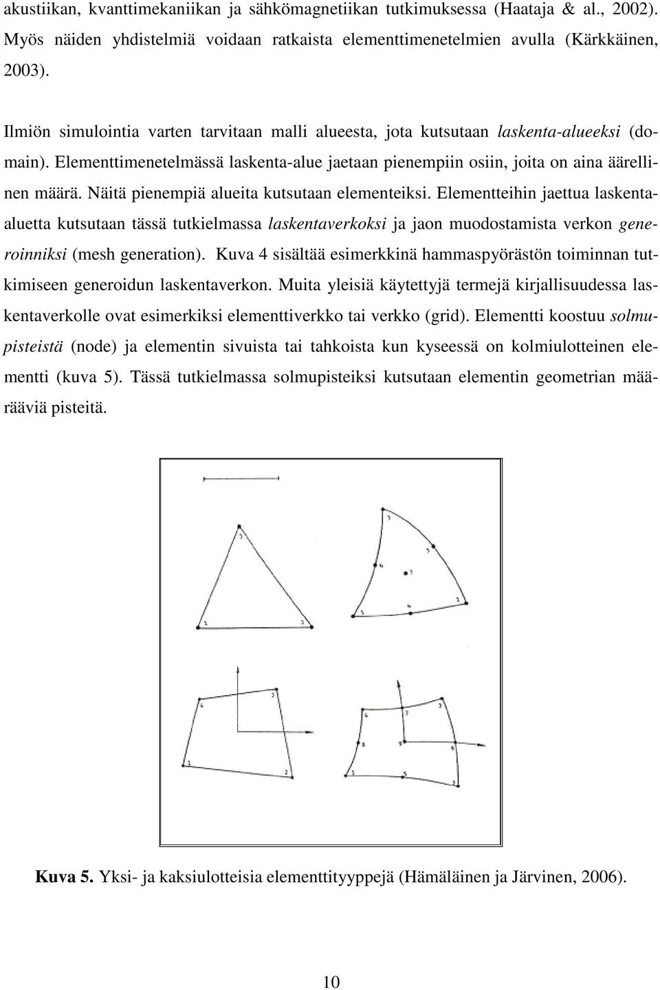 Näitä pienempiä alueita kutsutaan elementeiksi. Elementteihin jaettua laskentaaluetta kutsutaan tässä tutkielmassa laskentaverkoksi ja jaon muodostamista verkon generoinniksi (mesh generation).