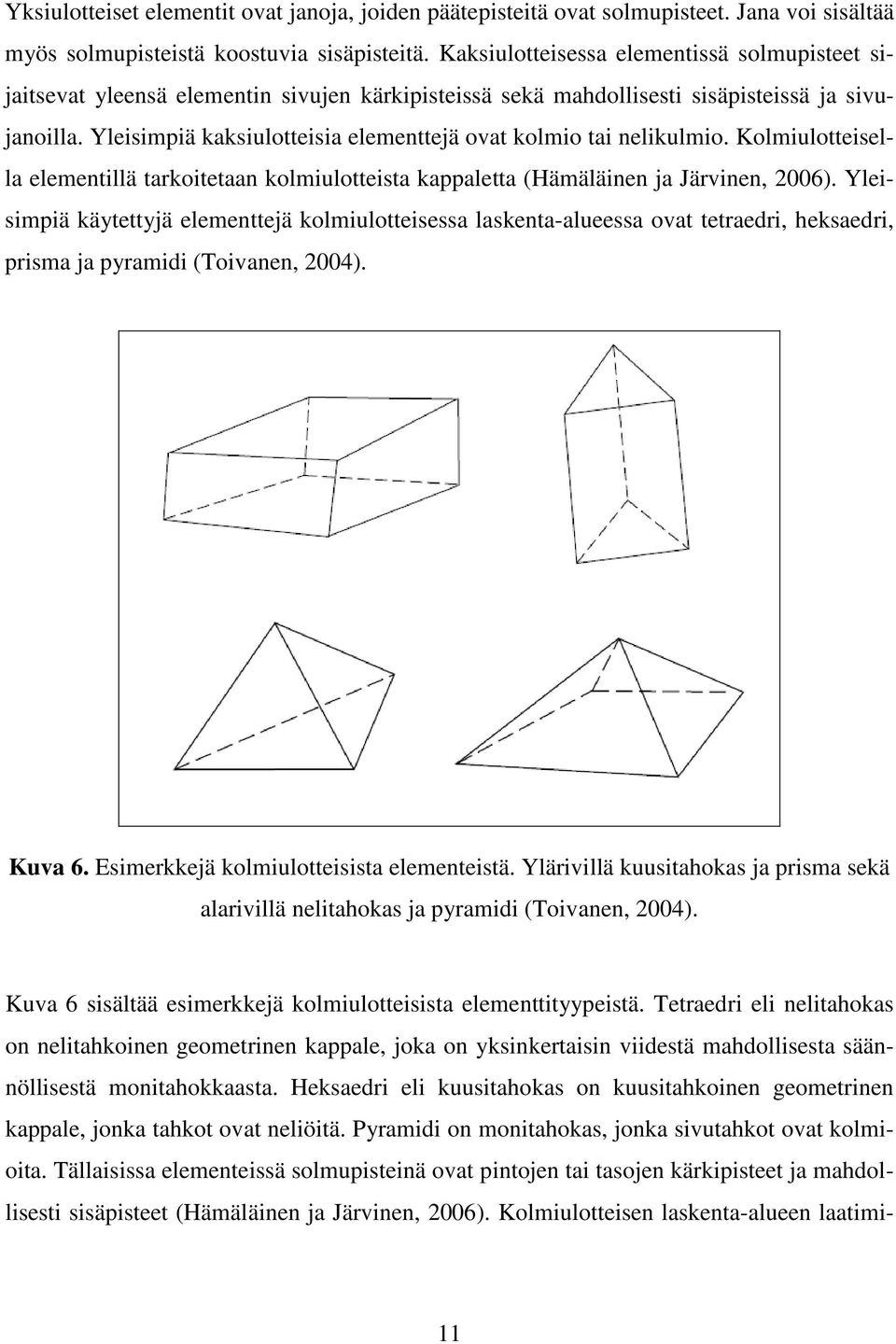 Yleisimpiä kaksiulotteisia elementtejä ovat kolmio tai nelikulmio. Kolmiulotteisella elementillä tarkoitetaan kolmiulotteista kappaletta (Hämäläinen ja Järvinen, 2006).