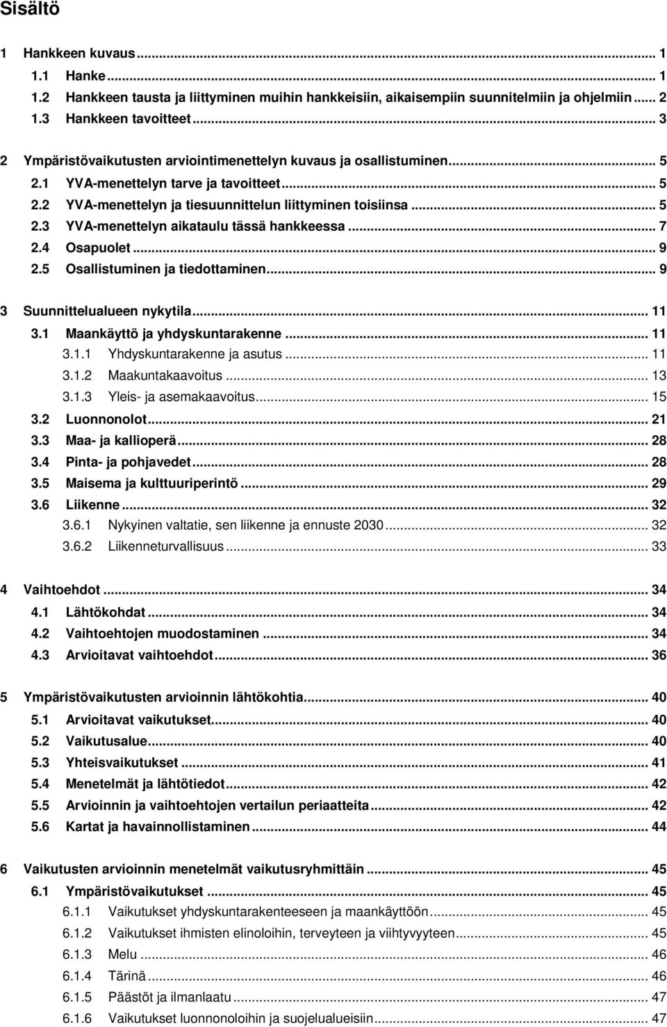 .. 7 2.4 Osapuolet... 9 2.5 Osallistuminen ja tiedottaminen... 9 3 Suunnittelualueen nykytila... 11 3.1 Maankäyttö ja yhdyskuntarakenne... 11 3.1.1 Yhdyskuntarakenne ja asutus... 11 3.1.2 Maakuntakaavoitus.