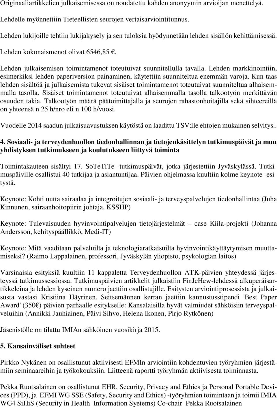 Lehden julkaisemisen toimintamenot toteutuivat suunnitellulla tavalla. Lehden markkinointiin, esimerkiksi lehden paperiversion painaminen, käytettiin suunniteltua enemmän varoja.