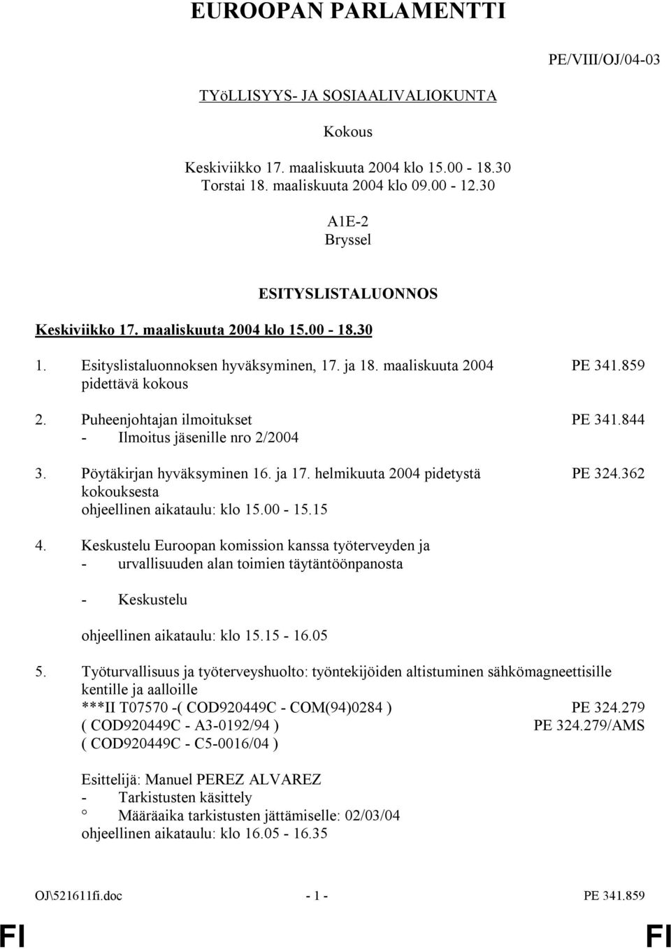 Puheenjohtajan ilmoitukset PE 341.844 - Ilmoitus jäsenille nro 2/2004 3. Pöytäkirjan hyväksyminen 16. ja 17. helmikuuta 2004 pidetystä PE 324.362 kokouksesta ohjeellinen aikataulu: klo 15.00-15.15 4.